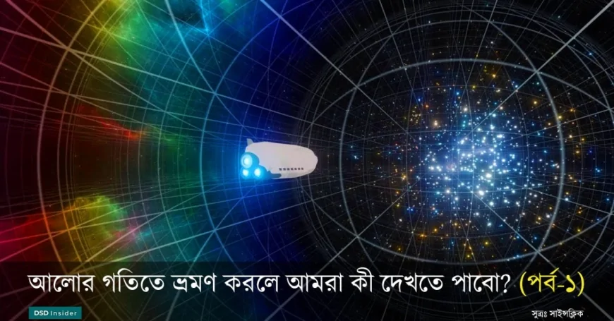 আলোর বেগে ছুটে চললে আমরা কী কী দেখতে পাবো? (পর্ব-১)